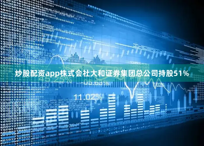 炒股配资app株式会社大和证券集团总公司持股51%