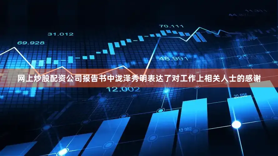 网上炒股配资公司 报告书中泷泽秀明表达了对工作上相关人士的感谢