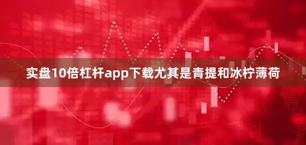 实盘10倍杠杆app下载尤其是青提和冰柠薄荷