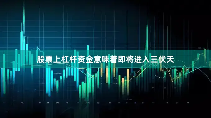 股票上杠杆资金意味着即将进入三伏天
