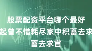 股票配资平台哪个最好吴起曾不惜耗尽家中积蓄去求官