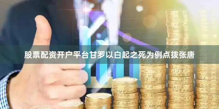 股票配资开户平台甘罗以白起之死为例点拨张唐