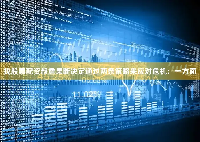 找股票配资叔詹果断决定通过两条策略来应对危机：一方面