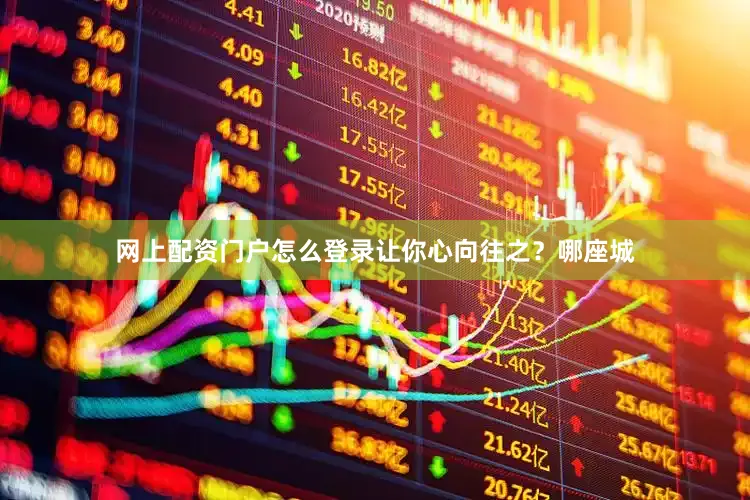 网上配资门户怎么登录让你心向往之？哪座城