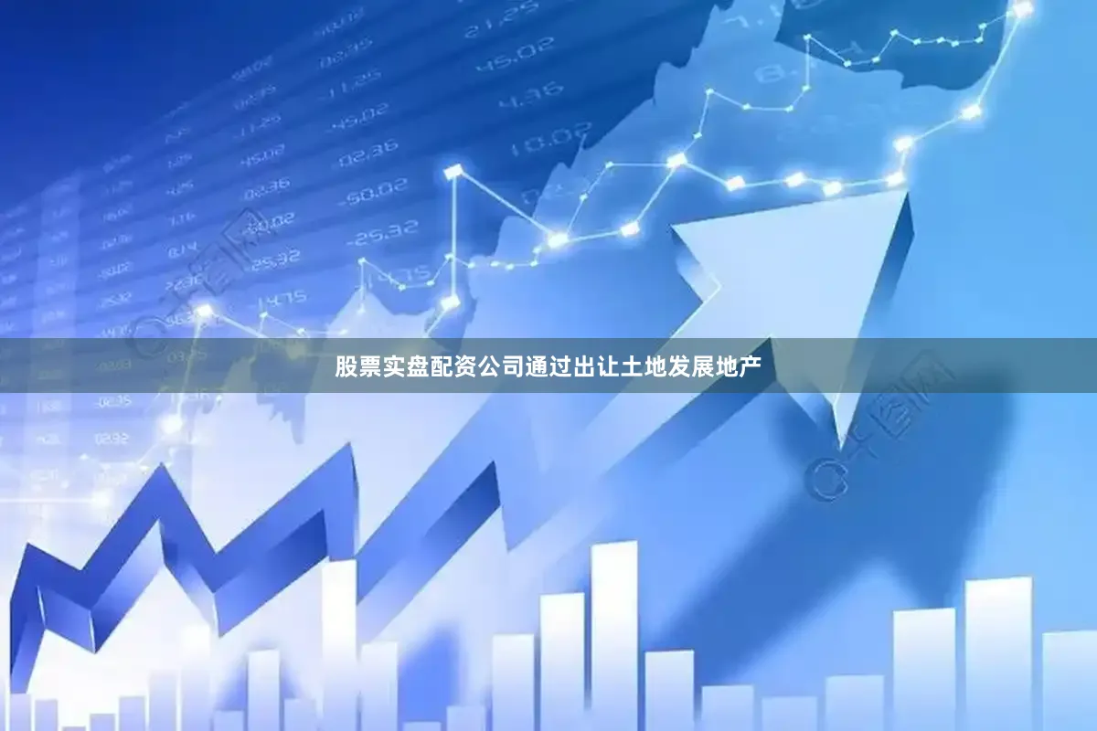 股票实盘配资公司通过出让土地发展地产