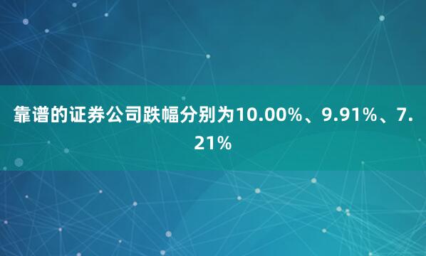 靠谱的证券公司跌幅分别为10.00%、9.91%、7.21%