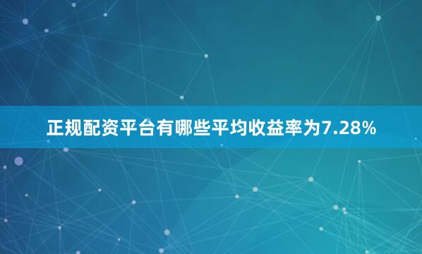 正规配资平台有哪些平均收益率为7.28%