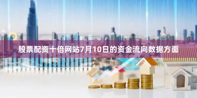 股票配资十倍网站7月10日的资金流向数据方面