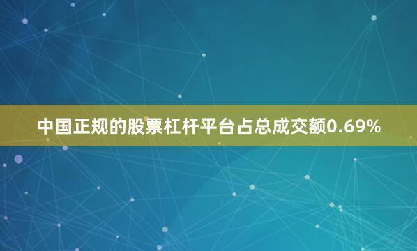 中国正规的股票杠杆平台占总成交额0.69%