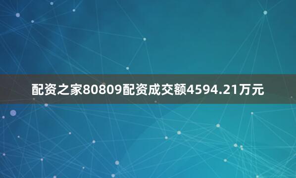 配资之家80809配资成交额4594.21万元