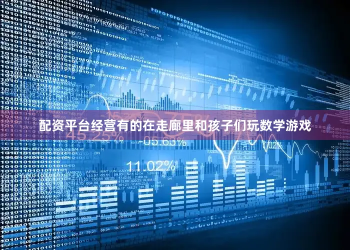 配资平台经营有的在走廊里和孩子们玩数学游戏