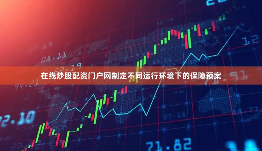 在线炒股配资门户网制定不同运行环境下的保障预案