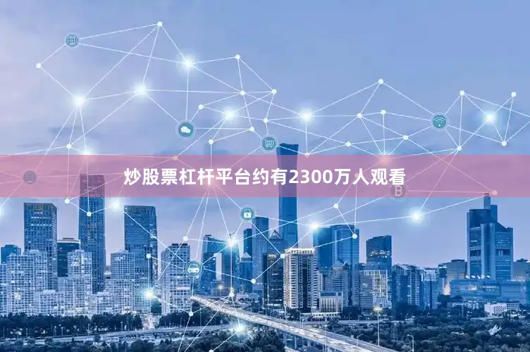 炒股票杠杆平台约有2300万人观看