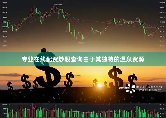 专业在线配资炒股查询由于其独特的温泉资源