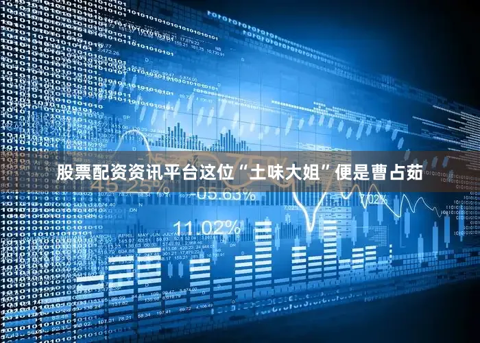 股票配资资讯平台这位“土味大姐”便是曹占茹