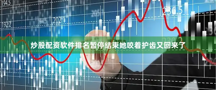 炒股配资软件排名暂停结束她咬着护齿又回来了