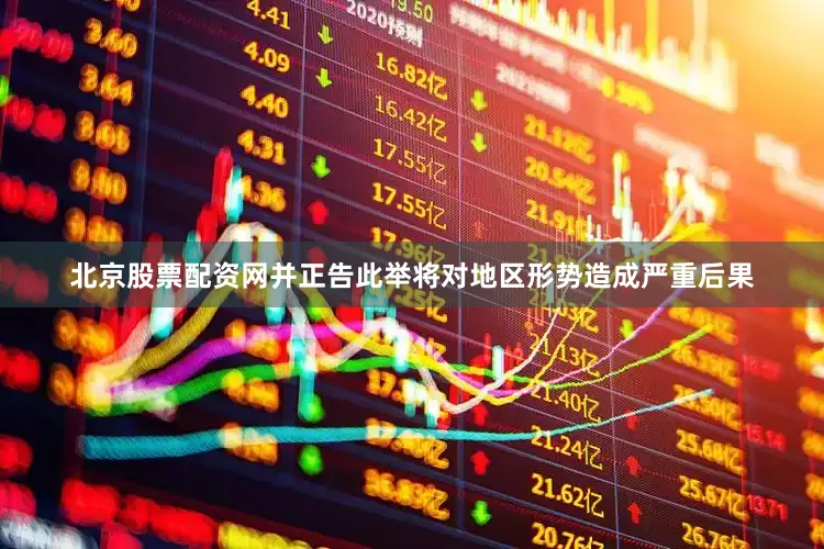 北京股票配资网并正告此举将对地区形势造成严重后果