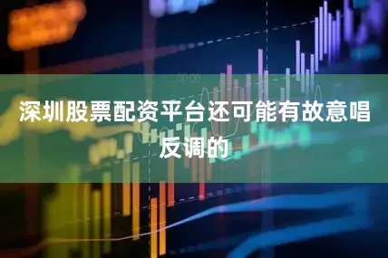 深圳股票配资平台还可能有故意唱反调的