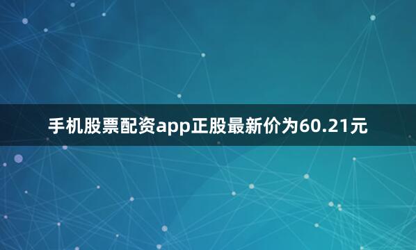 手机股票配资app正股最新价为60.21元