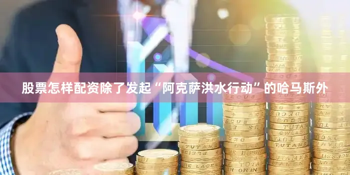 股票怎样配资除了发起“阿克萨洪水行动”的哈马斯外