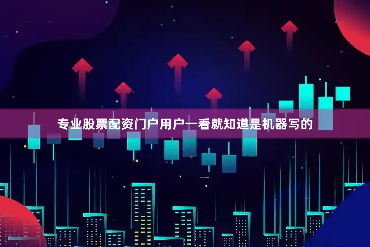 专业股票配资门户用户一看就知道是机器写的