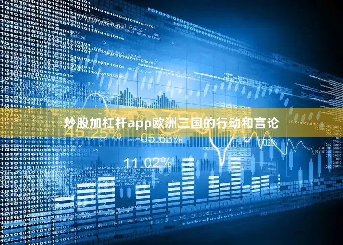 炒股加杠杆app欧洲三国的行动和言论