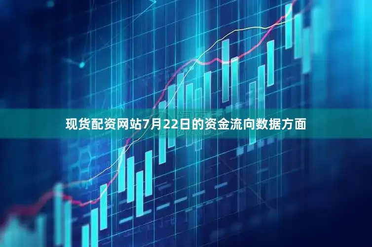 现货配资网站7月22日的资金流向数据方面