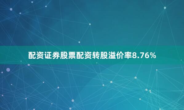 配资证券股票配资转股溢价率8.76%