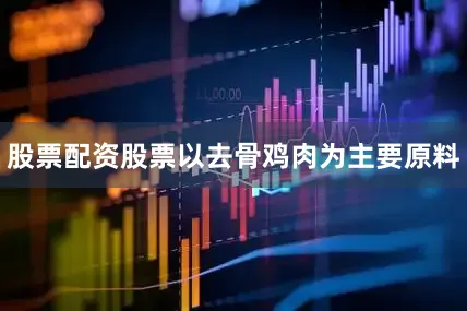 股票配资股票以去骨鸡肉为主要原料