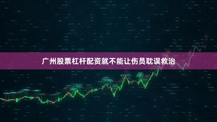 广州股票杠杆配资就不能让伤员耽误救治