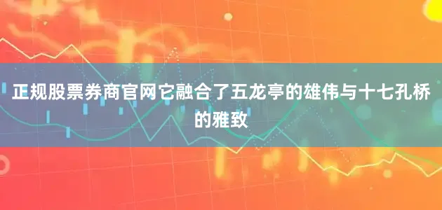 正规股票券商官网它融合了五龙亭的雄伟与十七孔桥的雅致