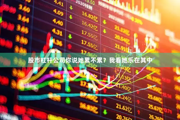 股市杠杆公司你说她累不累？我看她乐在其中