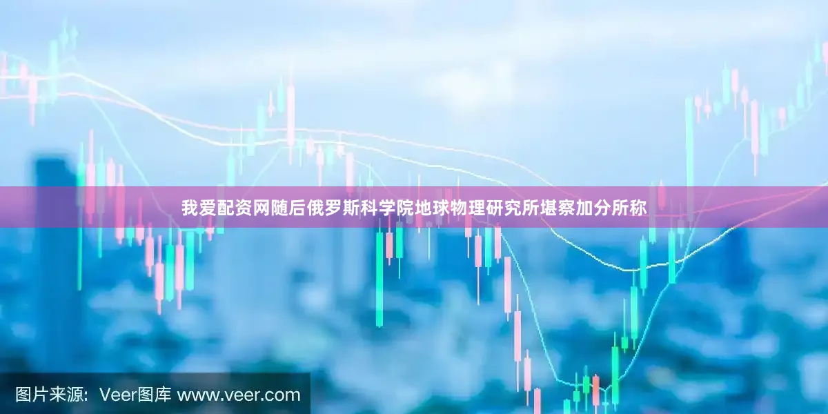 我爱配资网　　随后俄罗斯科学院地球物理研究所堪察加分所称