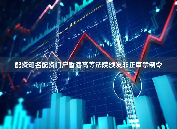 配资知名配资门户香港高等法院颁发非正审禁制令