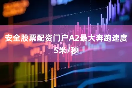 安全股票配资门户A2最大奔跑速度5米/秒