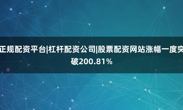 正规配资平台|杠杆配资公司|股票配资网站涨幅一度突破200.81%