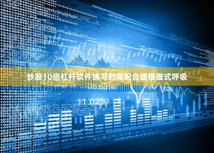 炒股10倍杠杆软件练习时需配合缓慢腹式呼吸