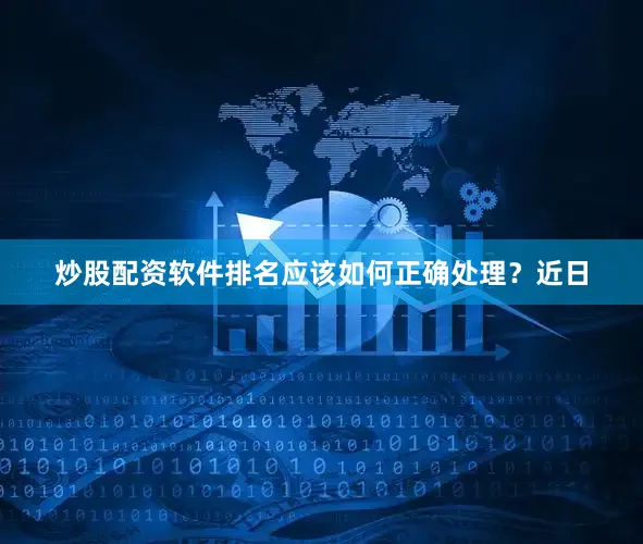 炒股配资软件排名应该如何正确处理？　　近日