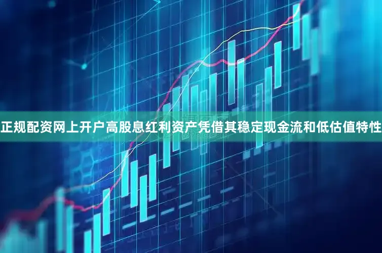 正规配资网上开户高股息红利资产凭借其稳定现金流和低估值特性