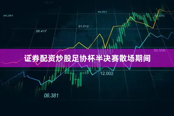 证券配资炒股足协杯半决赛散场期间