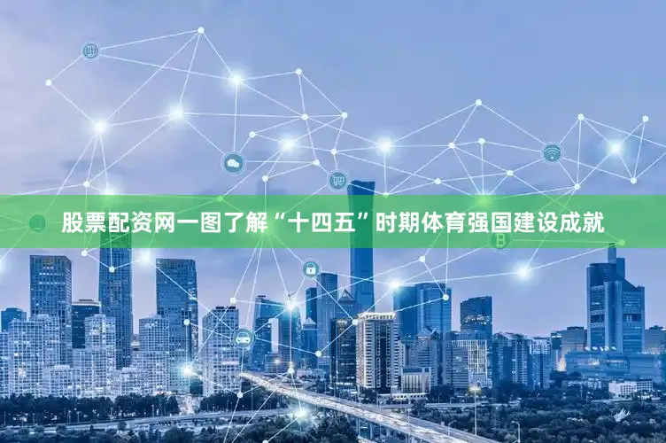 股票配资网一图了解“十四五”时期体育强国建设成就
