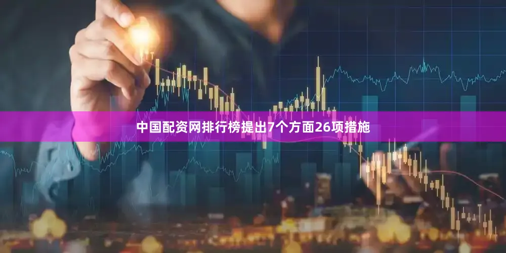 中国配资网排行榜提出7个方面26项措施
