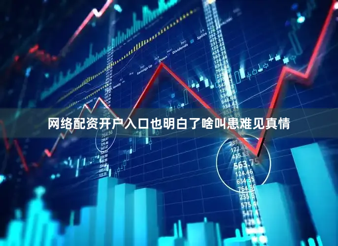网络配资开户入口也明白了啥叫患难见真情