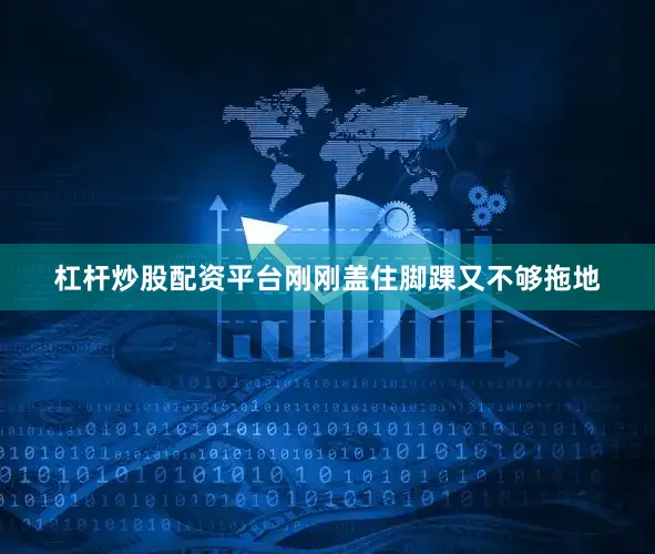 杠杆炒股配资平台刚刚盖住脚踝又不够拖地