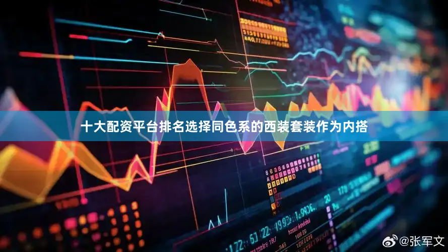 十大配资平台排名选择同色系的西装套装作为内搭
