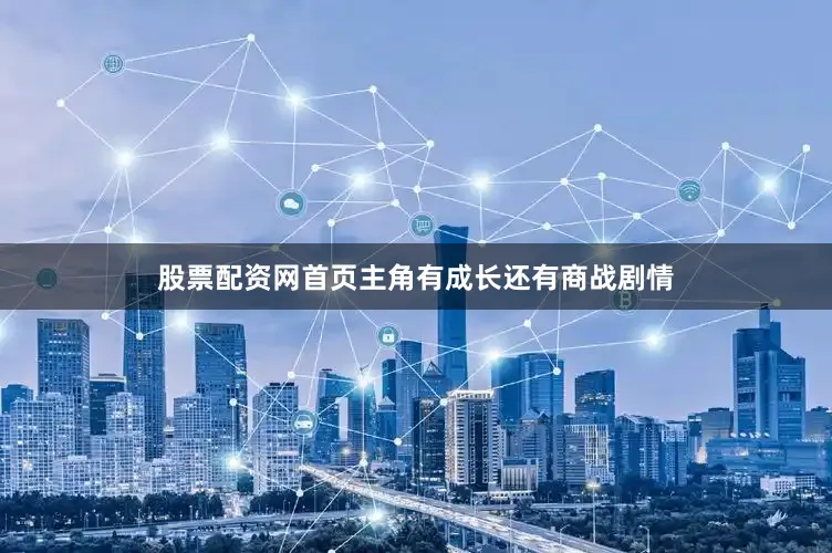 股票配资网首页主角有成长还有商战剧情
