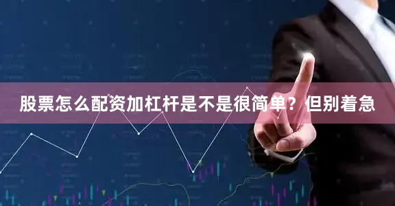 股票怎么配资加杠杆是不是很简单？但别着急