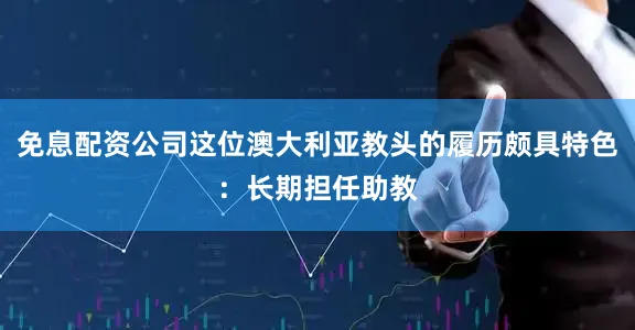 免息配资公司这位澳大利亚教头的履历颇具特色:长期担任助教