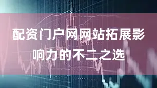 配资门户网网站拓展影响力的不二之选