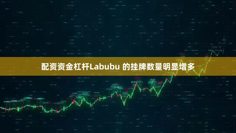 配资资金杠杆Labubu 的挂牌数量明显增多